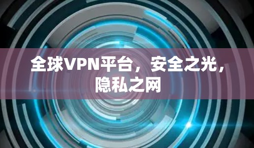 全球VPN平台，安全之光，隐私之网