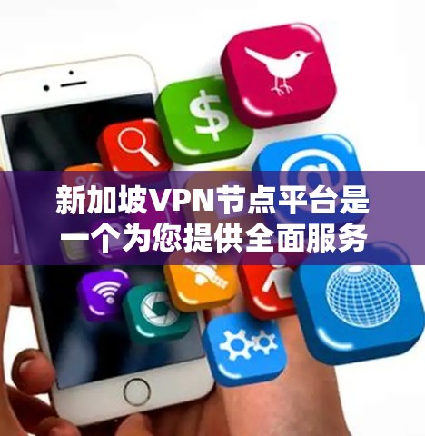 新加坡VPN节点平台是一个为您提供全面服务的平台，涵盖多种VPN类型和服务。以下是新加坡的几个主要VPN平台和它们的特点
