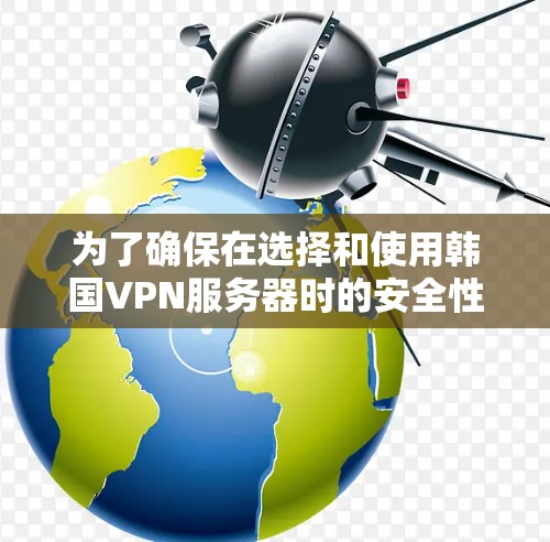 为了确保在选择和使用韩国VPN服务器时的安全性，可以按照以下步骤进行检测和评估