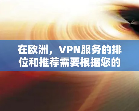 在欧洲，VPN服务的排位和推荐需要根据您的具体需求来选择。以下是一些欧洲主要的VPN平台及其特点，供您参考