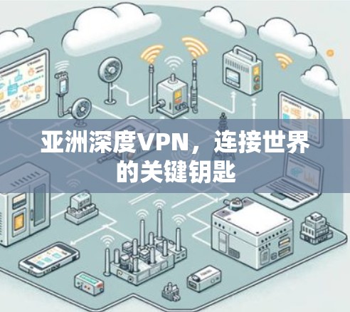 亚洲深度VPN，连接世界的关键钥匙