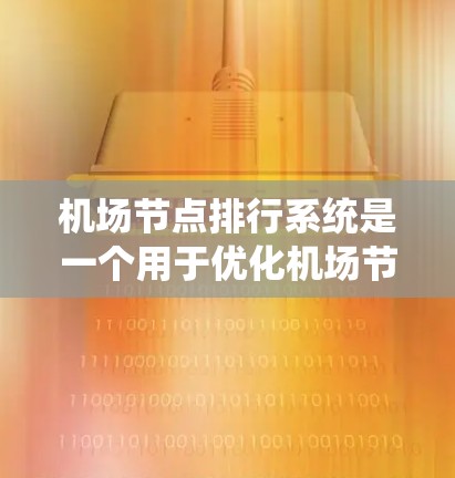 机场节点排行系统是一个用于优化机场节点分布和航点调度的系统，旨在提高机场的运营效率、降低成本，并满足旅客需求。以下是一个分步骤的解释