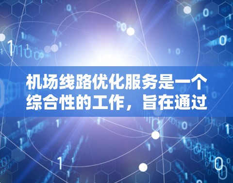 机场线路优化服务是一个综合性的工作，旨在通过科学规划和技术创新，提升机场的运行效率、舒适度以及乘客体验。以下是一个基于优化机场线路的步骤