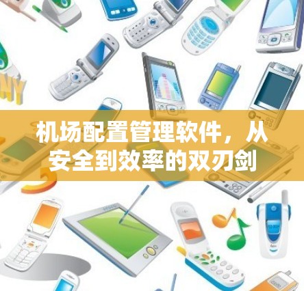 机场配置管理软件，从安全到效率的双刃剑