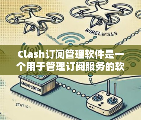 Clash订阅管理软件是一个用于管理订阅服务的软件，主要包括以下几个主要功能