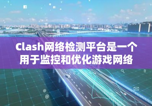 Clash网络检测平台是一个用于监控和优化游戏网络的工具，主要由Clash Networks（NBA的网络服务提供商）提供。以下是关于Clash网络检测平台的详细介绍