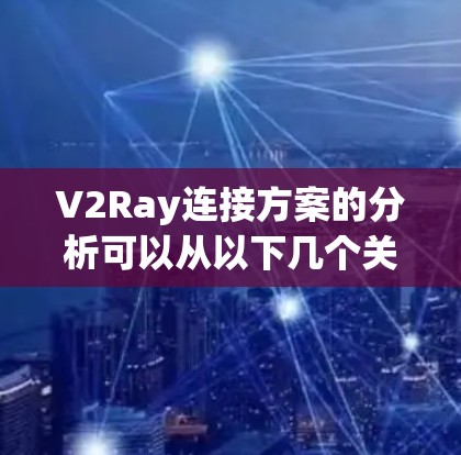 V2Ray连接方案的分析可以从以下几个关键步骤进行