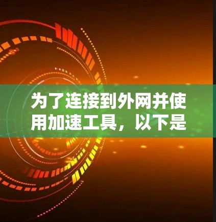 为了连接到外网并使用加速工具，以下是一个分步指南，涵盖了多种加速平台