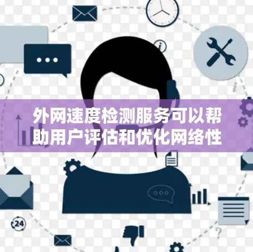 外网速度检测服务可以帮助用户评估和优化网络性能,了解所在地区的网络速度情况。以下是对外网速度检测服务的详细说明 外网速度检测服务可以帮助用户评估和优化网络性能,了解所在地区的网络速度情况。以下是对外网速度检测服务的详细说明