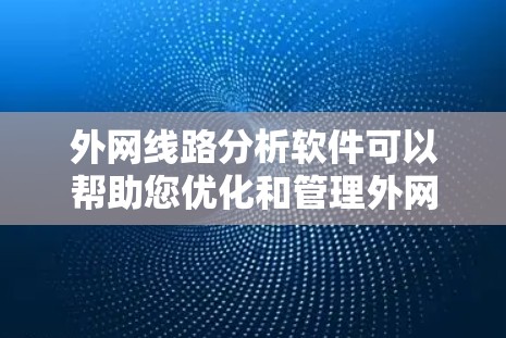 外网线路分析软件可以帮助您优化和管理外网的网络结构和性能。以下是详细的步骤指南