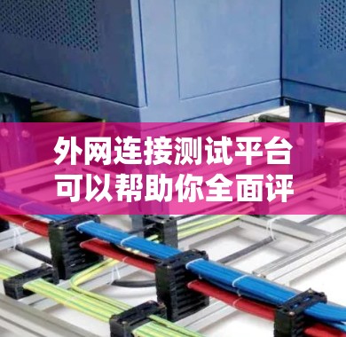 外网连接测试平台可以帮助你全面评估和测试外网的连接性能、稳定性、流量、延迟等关键指标。以下是一些常用的外网连接测试平台及其特点