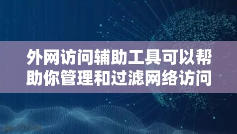 外网访问辅助工具可以帮助你管理和过滤网络访问，减少外网访问带来的问题。以下是一些常见的外网访问辅助工具及其功能