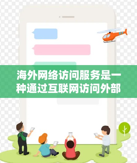 海外网络访问服务是一种通过互联网访问外部服务器或设备的技术，广泛应用于多个领域。以下是对这种服务的系统性总结
