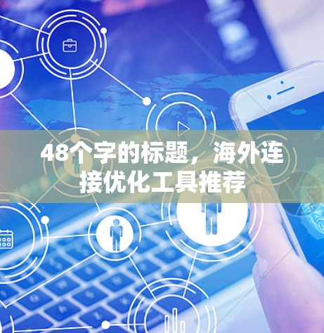 48个字的标题，海外连接优化工具推荐