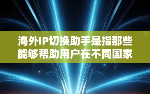 海外IP切换助手是指那些能够帮助用户在不同国家或地区的IP地址之间进行切换的工具。以下是一些可能的解决方案 海外IP切换助手是指那些能够帮助用户在不同国家或地区的IP地址之间进行切换的工具。以下是一些可能的解决方案