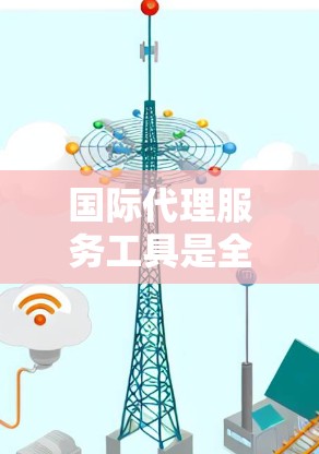 国际代理服务工具是全球性企业在进行国际代理活动时常用的工具，能够帮助他们管理客户信息、进行法律咨询、市场分析等。以下是一些常用的国际代理工具及其特点