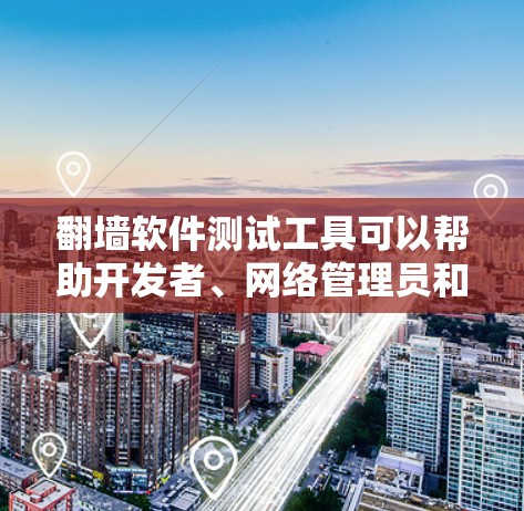 翻墙软件测试工具可以帮助开发者、网络管理员和研究人员验证翻墙软件的功能和安全性。以下是一些常见的测试工具和方法，供参考