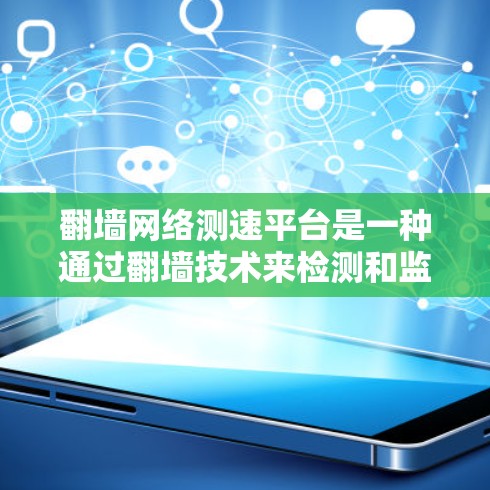 翻墙网络测速平台是一种通过翻墙技术来检测和监控网络流量的设备或平台。它利用网络防火墙技术，阻止未经授权的访问，同时通过分析网络流量数据，提供流量监控和流量分析服务。以下是对该概念的分步解释