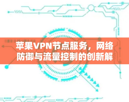 苹果VPN节点服务，网络防御与流量控制的创新解决方案
