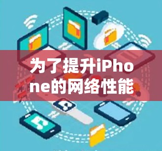 为了提升iPhone的网络性能，你可以按照以下步骤进行优化