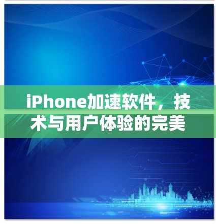 iPhone加速软件，技术与用户体验的完美结合
