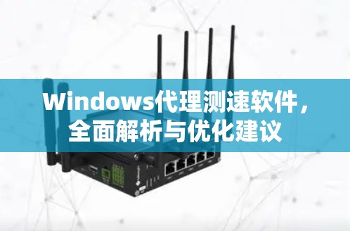 Windows代理测速软件，全面解析与优化建议