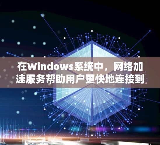 在Windows系统中，网络加速服务帮助用户更快地连接到互联网，减少延迟和网络卡顿。以下是针对Windows网络加速软件的详细分析