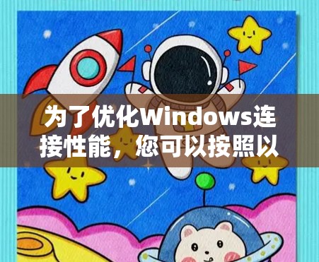 为了优化Windows连接性能,您可以按照以下步骤操作 为了优化Windows连接性能,您可以按照以下步骤操作