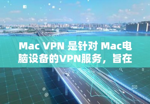 Mac VPN 是针对 Mac电脑设备的VPN服务，旨在提供端到端加密和多语言支持，以便用户在本地连接到服务器，访问外部网络。以下是基于上述信息的详细总结