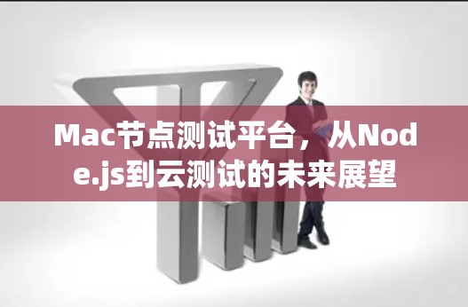 Mac节点测试平台，从Node.js到云测试的未来展望