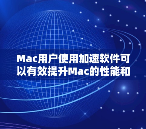 Mac用户使用加速软件可以有效提升Mac的性能和用户体验。以下是一些常见的加速软件及其使用方法