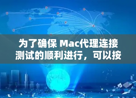 为了确保 Mac代理连接测试的顺利进行，可以按照以下步骤进行操作