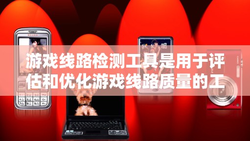 游戏线路检测工具是用于评估和优化游戏线路质量的工具，帮助开发者确保游戏运行稳定。以下是关于这些工具的详细分析