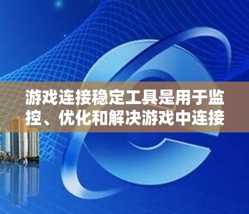 游戏连接稳定工具是用于监控、优化和解决游戏中连接性能的问题的工具。以下是一个清晰的结构化回答，涵盖其功能、常见问题和解决方案