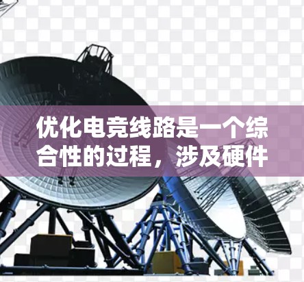 优化电竞线路是一个综合性的过程，涉及硬件、软件和环境因素的管理。以下是优化电竞线路的详细步骤