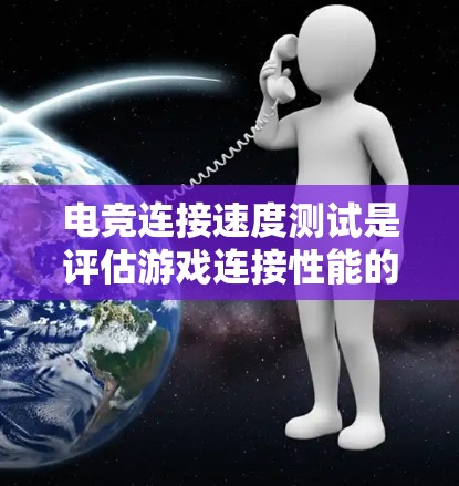 电竞连接速度测试是评估游戏连接性能的重要工具，帮助玩家和开发者优化游戏设置，选择更好的设备，提升比赛体验。以下是对连接速度测试的详细分析