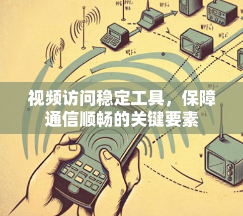 视频访问稳定工具，保障通信顺畅的关键要素