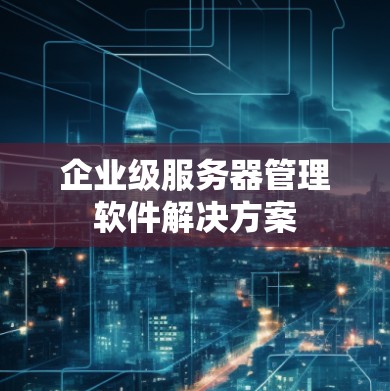 企业级服务器管理软件解决方案