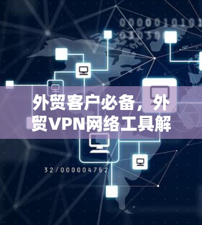 外贸客户必备，外贸VPN网络工具解决方案