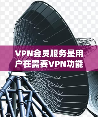 VPN会员服务是用户在需要VPN功能的情况下选择的一种方式，涵盖了多种内容平台（如比特币、游戏、流媒体等）以下是对VPN会员服务的分析和评价