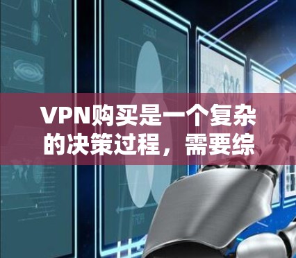 VPN购买是一个复杂的决策过程，需要综合考虑多个因素。以下是一个有条理的总结，帮助您做出明智的选择