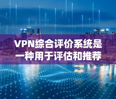 VPN综合评价系统是一种用于评估和推荐虚拟网络（VPN）服务的系统。它通常基于多个评价指标，如安全性、速度、可靠性和价格等，对不同的VPN进行综合评估和推荐。以下是一些可能涉及的方面