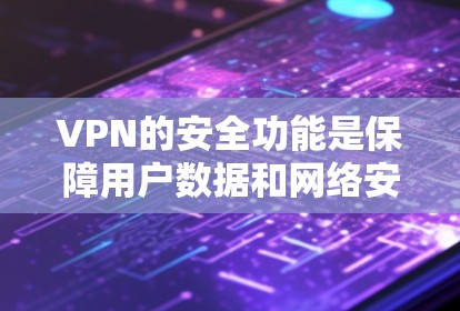 VPN的安全功能是保障用户数据和网络安全的核心，涵盖了多种关键技术。以下是对VPN安全功能的详细分析