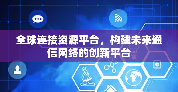 全球连接资源平台，构建未来通信网络的创新平台