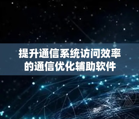提升通信系统访问效率的通信优化辅助软件
