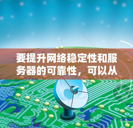 要提升网络稳定性和服务器的可靠性，可以从以下几个方面进行调整和优化