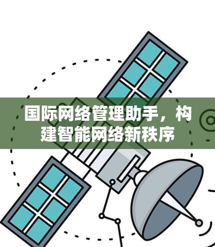 国际网络管理助手，构建智能网络新秩序