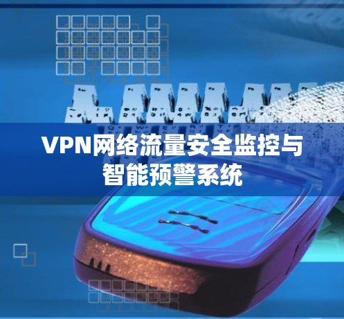 VPN网络流量安全监控与智能预警系统