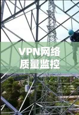 VPN网络质量监控是确保VPN服务正常运行的重要环节。以下是一些关键点和方法来监控和维护VPN的网络质量