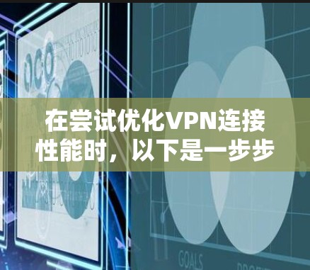在尝试优化VPN连接性能时，以下是一步步的解决方案